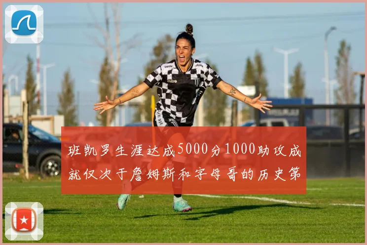 班凯罗生涯达成5000分1000助攻成就仅次于詹姆斯和字母哥的历史第三年轻球员