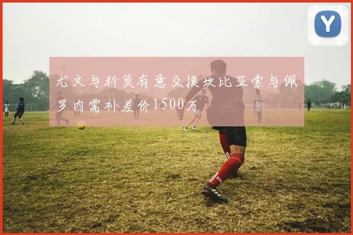 尤文与科莫有意交换坎比亚索与佩罗内需补差价1500万
