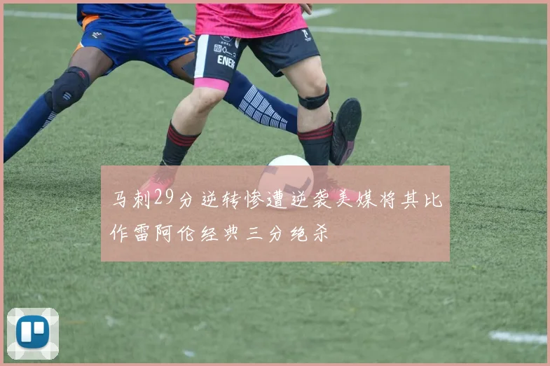 马刺29分逆转惨遭逆袭美媒将其比作雷阿伦经典三分绝杀