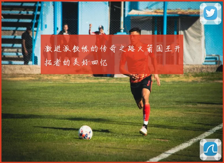 激进派教练的传奇之路火箭国王开拓者的美好回忆
