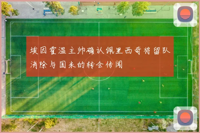 埃因霍温主帅确认佩里西奇将留队消除与国米的转会传闻