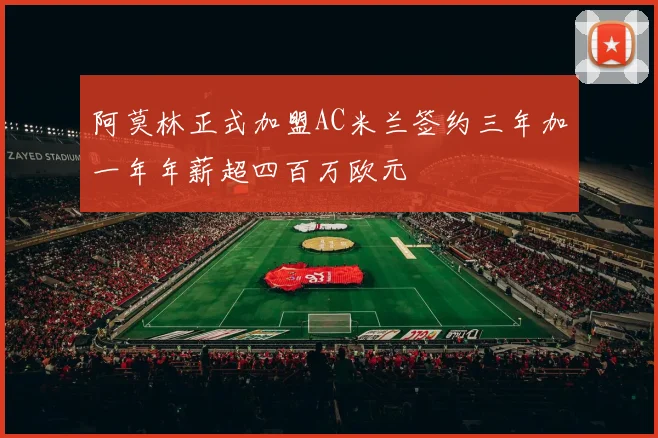 阿莫林正式加盟AC米兰签约三年加一年年薪超四百万欧元