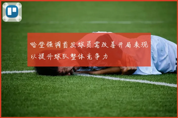 哈登强调首发球员需改善开局表现以提升球队整体竞争力
