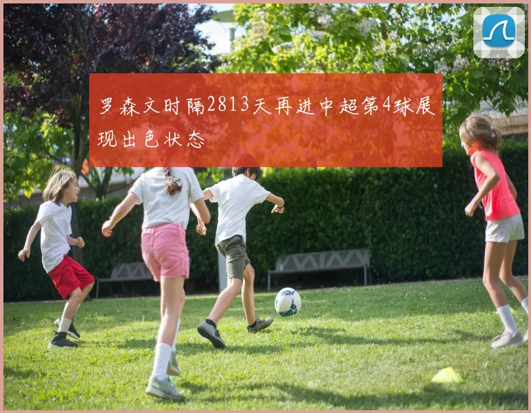 罗森文时隔2813天再进中超第4球展现出色状态