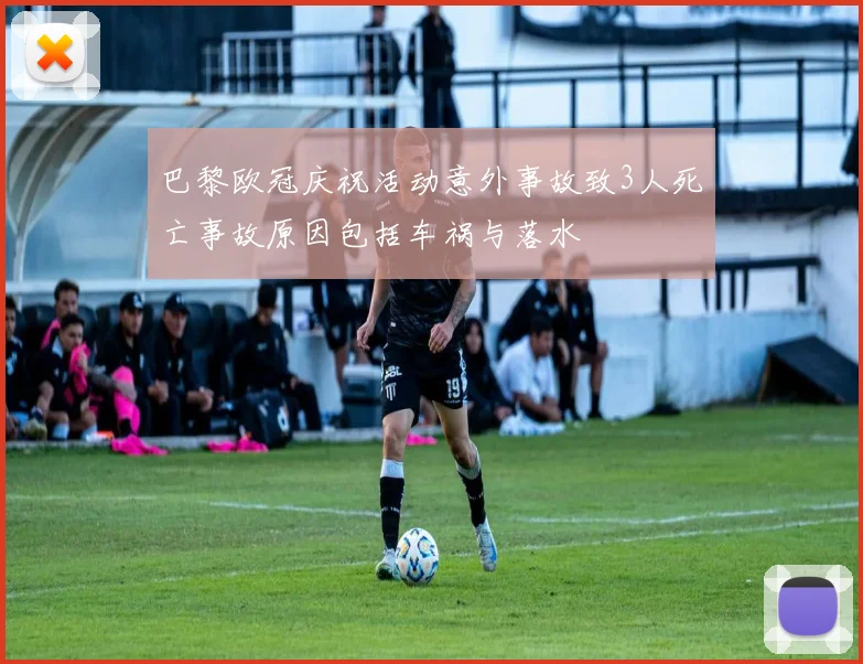 巴黎欧冠庆祝活动意外事故致3人死亡事故原因包括车祸与落水
